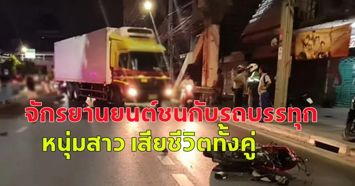 หนุ่ม - สาวขับขี่และซ้อนท้ายรถจักรยานยนต์ชนกับรถบรรทุก กลางถนนเพชรบุรี เสียชีวิตในเวลาต่อมาด้วยกันทั้งคู่