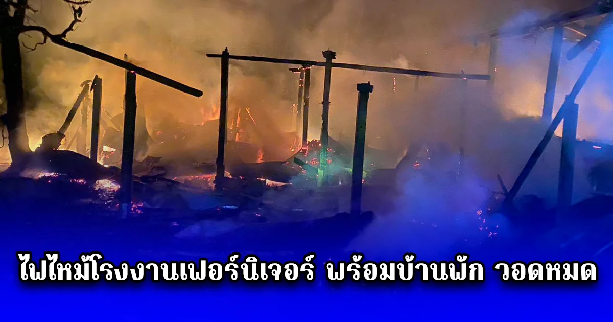 ด่วน ไฟไหม้โรงงานเฟอร์นิเจอร์ พร้อมบ้านพัก วอดหมด ไม่เหลืออะไรเลย เจ้าของถึงกับเข่าทรุด เป็นลม