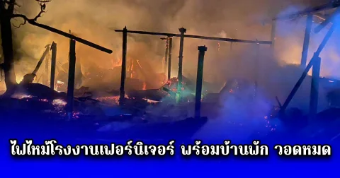 ด่วน ไฟไหม้โรงงานเฟอร์นิเจอร์ พร้อมบ้านพัก วอดหมด ไม่เหลืออะไรเลย เจ้าของถึงกับเข่าทรุด เป็นลม