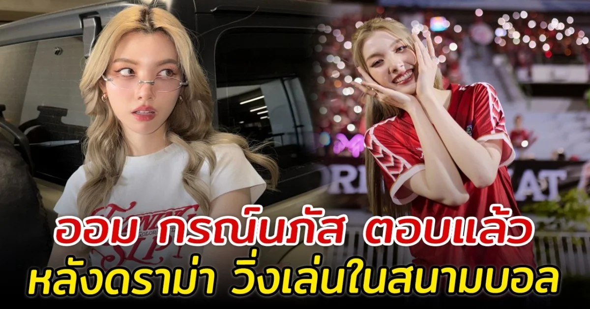 ออม กรณ์นภัส ตอบแล้ว หลังดราม่า วิ่งเล่นในสนามบอล