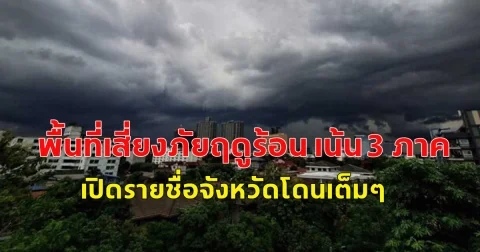 พื้นที่เสี่ยงภัยฤดูร้อน เน้น 3 ภาค เปิดรายชื่อจังหวัดโดนเต็มๆ