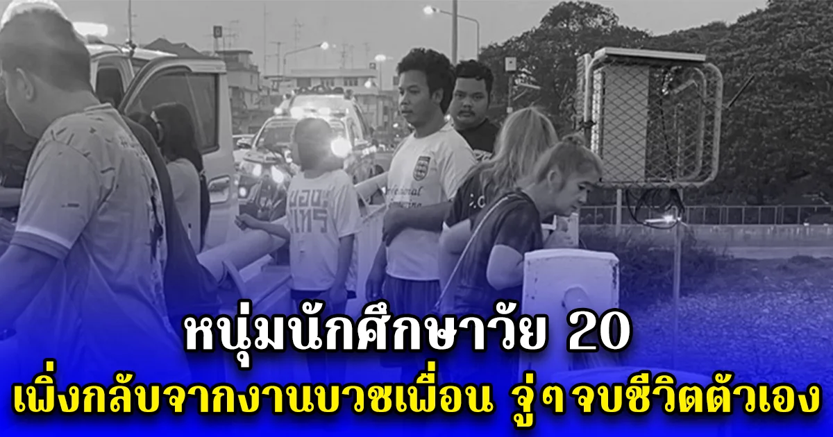 หนุ่มนักศึกษาวัย 20 เพิ่งกลับจากงานบวชเพื่อน จู่ๆจบชีวิตตัวเอง