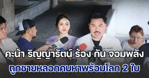 คะน้า ริญญารัตน์ ร้อง กัน จอมพลัง ถูกชายหลอกคบหาพร้อมโลก 2 ใบ แอบอ้างเบื้องสูง-ปลอมเอกสารแต่งงาน-หลอกโอนเงิน