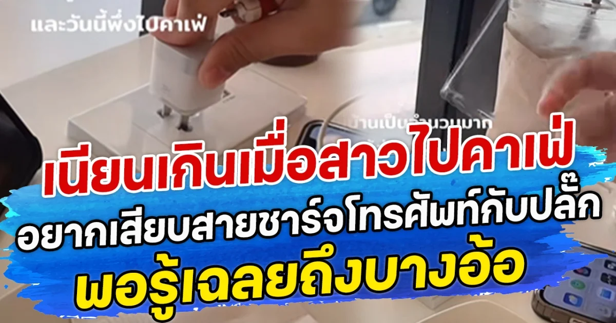 เนียนเกินเมื่อสาวไปคาเฟ่ อยากเสียบสายชาร์จโทรศัพท์กับปลั๊ก แต่เสียบยังไงก็ไม่เข้าพอรู้เฉลยถึงบางอ้อ
