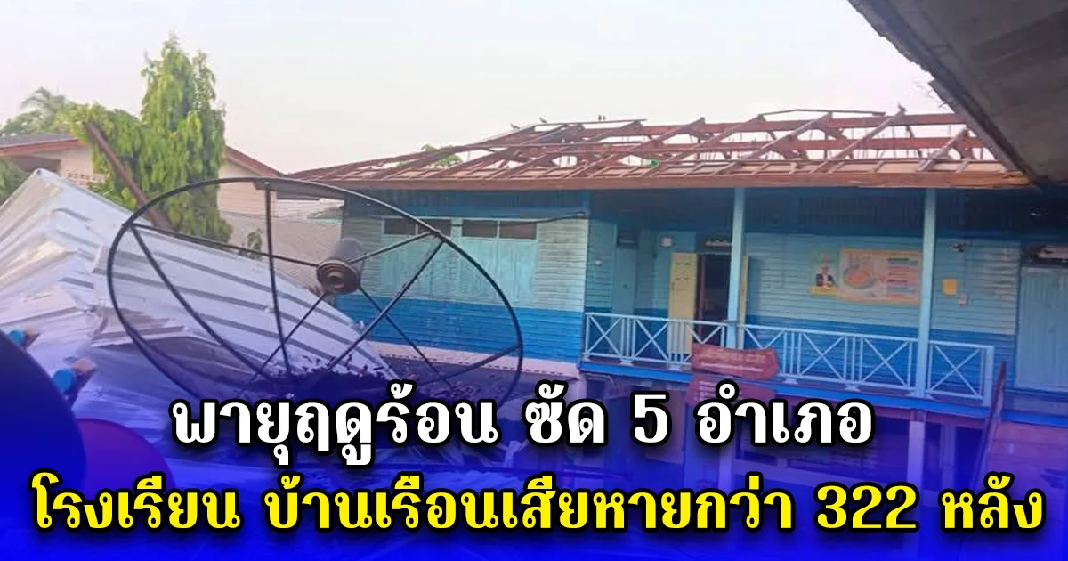 พายุฤดูร้อนซัด5อำเภอ โรงเรียน บ้านเรือนเสียหายกว่า 322 หลัง