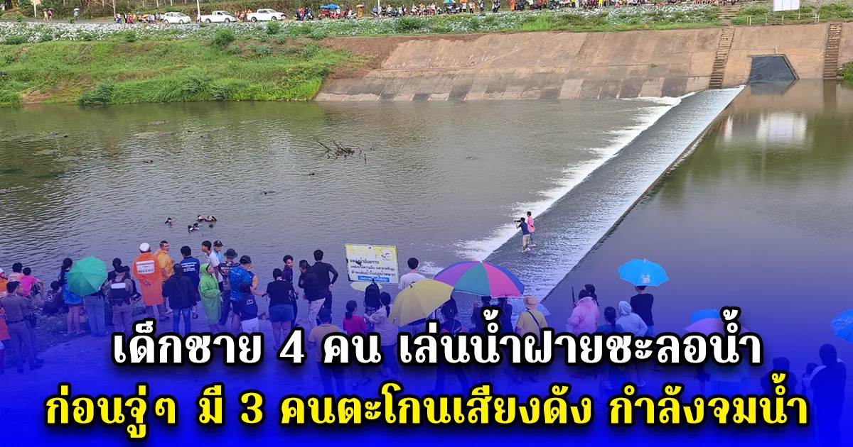 เด็กชาย 4 คน เล่นน้ำฝายชะลอน้ำ ก่อนจู่ๆ มี 3 คนตะโกนเสียงดัง กำลังจมน้ำ