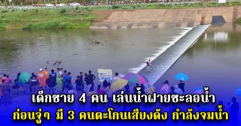 เด็กชาย 4 คน เล่นน้ำฝายชะลอน้ำ ก่อนจู่ๆ มี 3 คนตะโกนเสียงดัง กำลังจมน้ำ