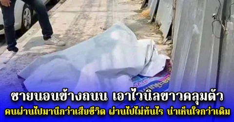 ชายนอนข้างถนน เอาไวนิลขาวคลุมตัว คนผ่านไปมานึกว่าเสียชีวิต ผ่านไปไม่ทันไร ยิ่งน่าเห็นใจกว่าเดิม