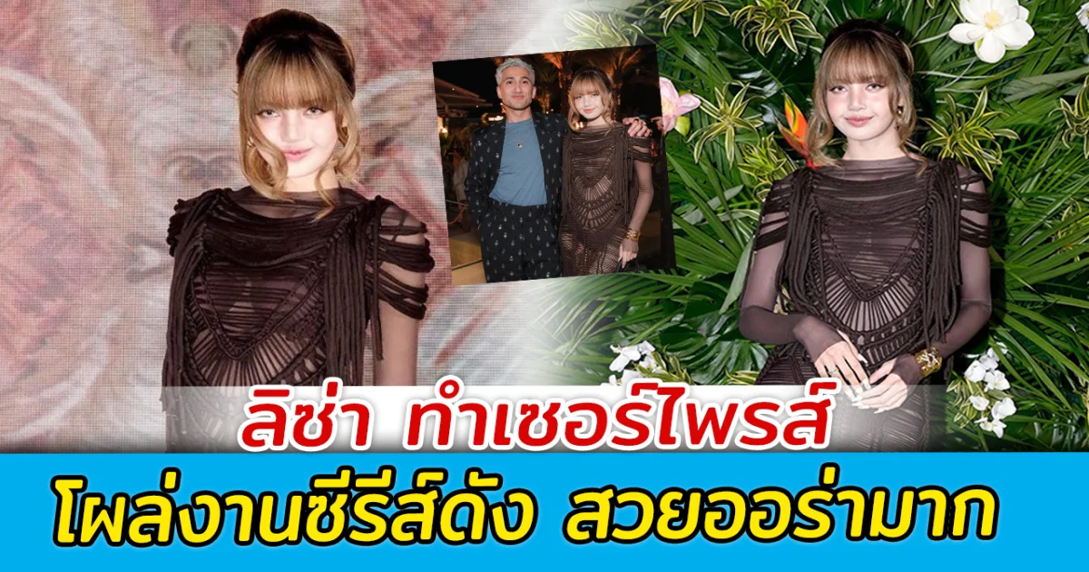 ลิซ่า ทำเซอร์ไพรส์ โผล่งานซีรีส์ดัง สวยออร่ามาก