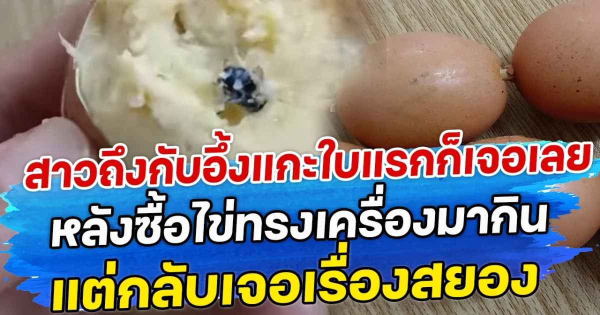 สาวถึงกับอึ้งแกะใบแรกก็เจอเลย หลังซื้อไข่ทรงเครื่องมากิน แต่กลับเจอเรื่องสยอง