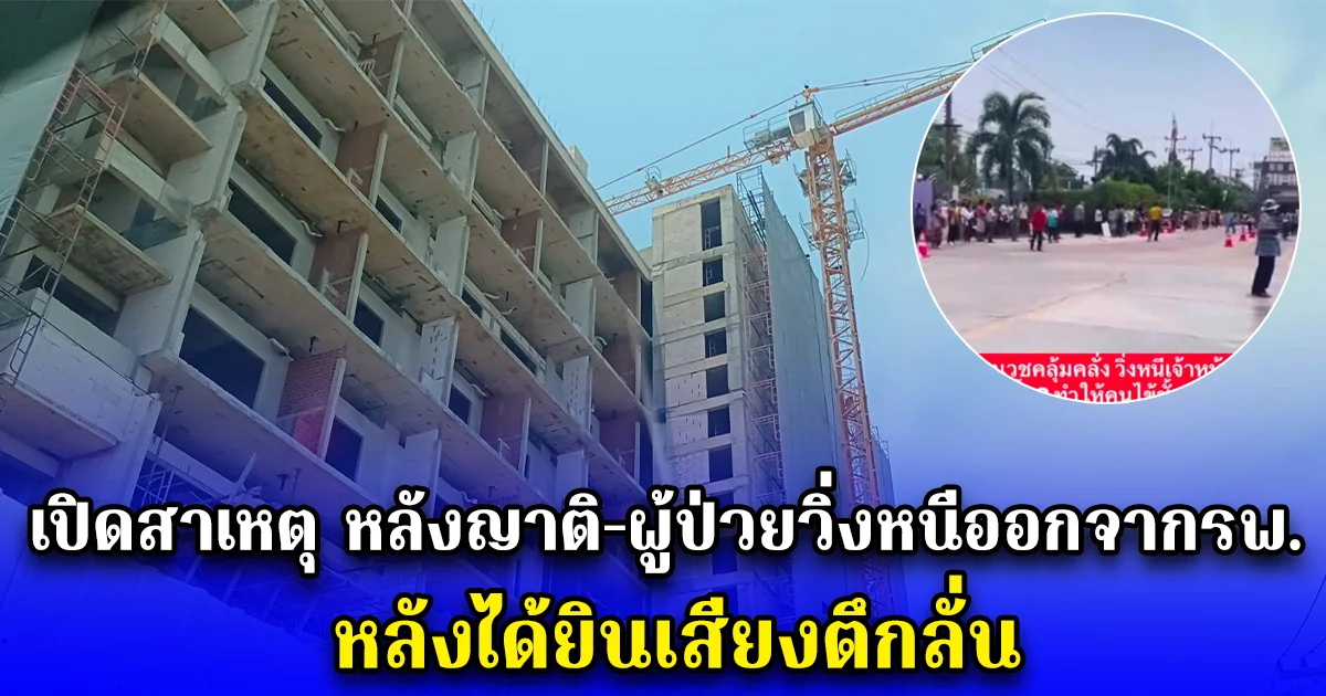 เปิดสาเหตุ หลังญาติ-ผู้ป่วยวิ่งหนีออกจากรพ. หลังได้ยินเสียงตึกลั่น