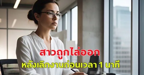 สาวถูกไล่ออก เหตุเลิกงานก่อนเวลา 1 นาที เป็นเวลา 6 วัน ตัดสินใจสู้คดี  (ตปท.)