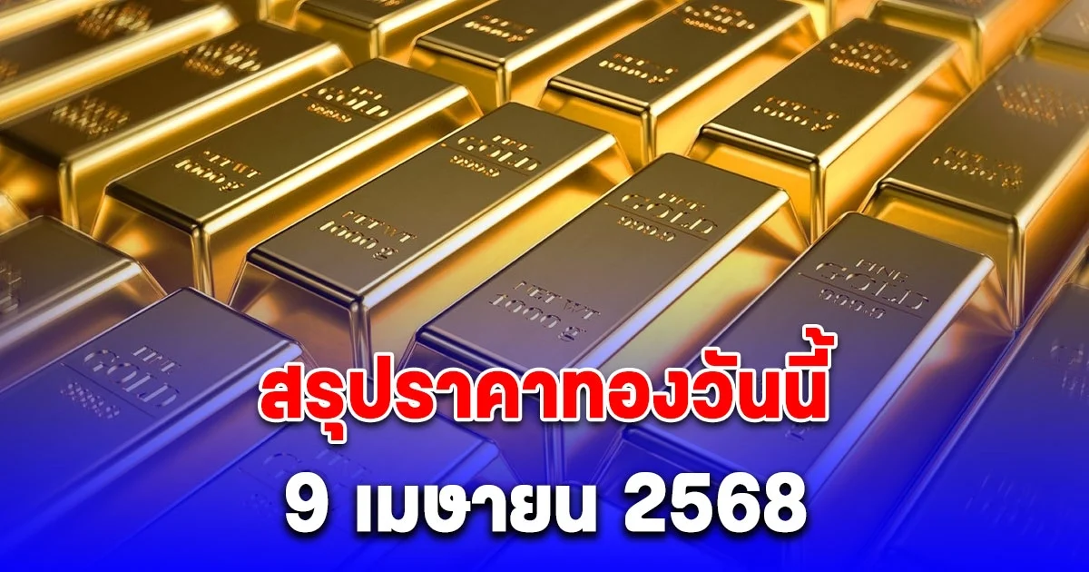 สรุปราคาทองวันนี้ 9 เมษายน 2568