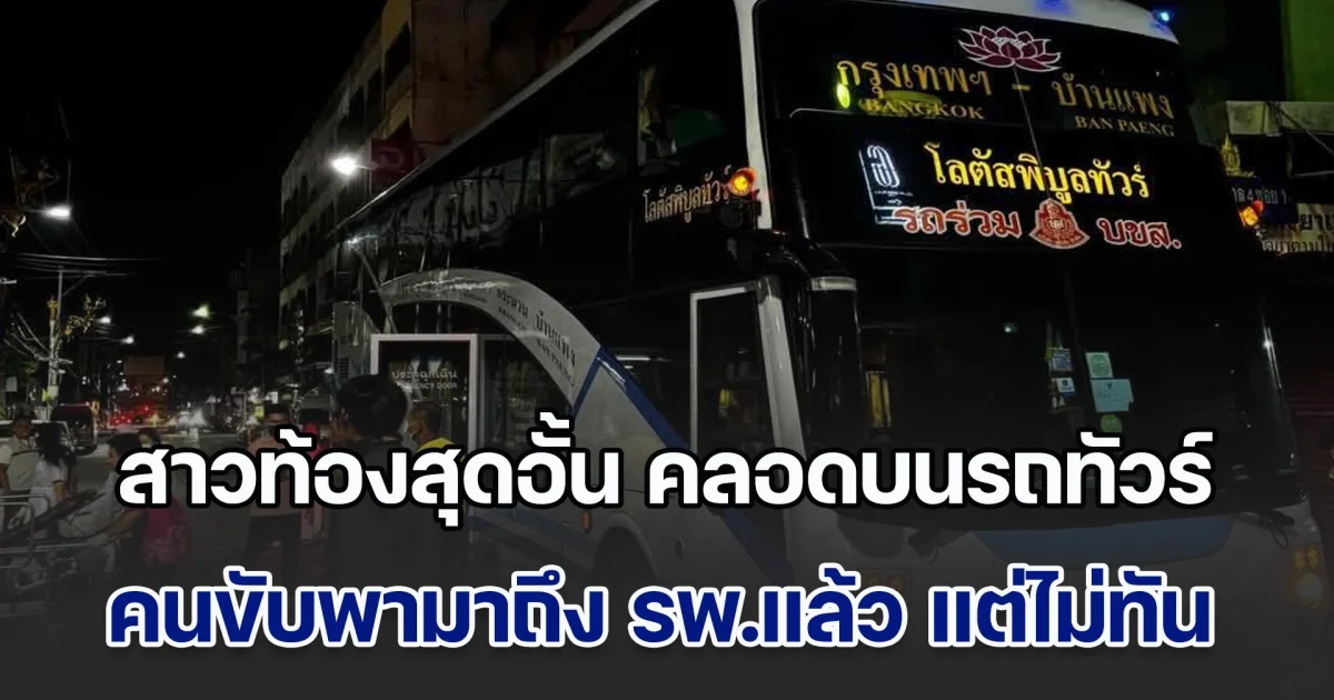 สาวท้องสุดอั้น คลอดบนรถทัวร์ คนขับพามาพร้อม ผดส.เต็มคันรถ ส่งถึง รพ.แล้ว แต่ไม่ทัน หมอ-พยาบาล รีบวิ่งมาช่วยทำคลอดจนปลอดภัย