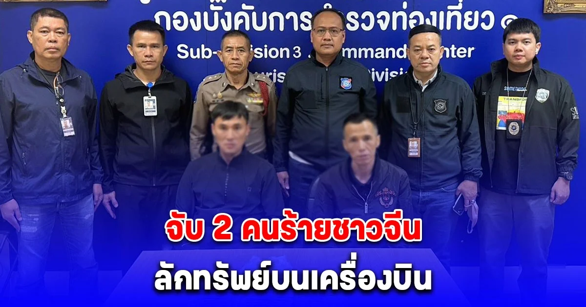 ชุดสืบสวนท่องเที่ยว จับ 2 คนร้ายชาวจีน ก่อเหตุ ลักทรัพย์บนเครื่องบิน มีพยานและผู้เสียหายหลายรายยันเห็นก่อเหตุจริง หลักฐานมัดตัวแน่น