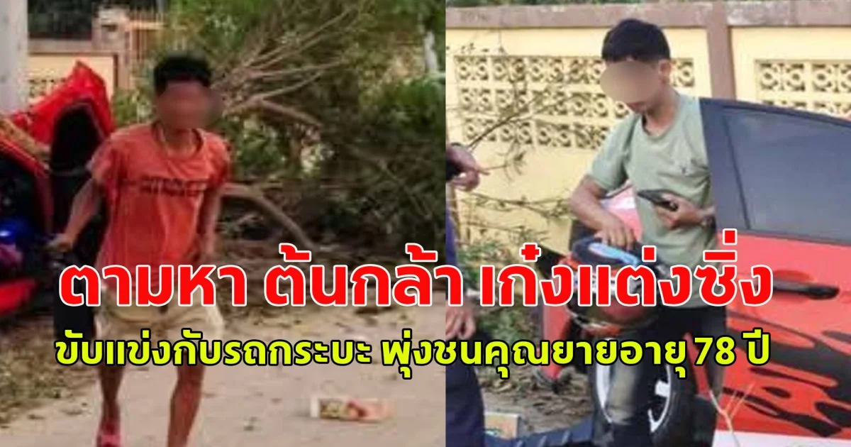 ตามหา ต้นกล้า เก๋งแต่งซิ่ง ขับแข่งกับรถกระบะ พุ่งชนคุณยายอายุ 78 ปี ที่กำลังรอใส่บาตร ร่างขาดสองท่อน