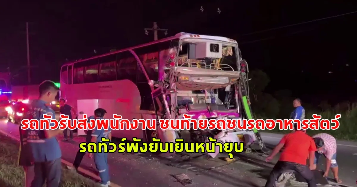 เกิดอุบัติเหตุ รถทัวร์ รับส่งพนักงาน ชนท้ายรถอาหารสัตว์ รถทัวร์พังยับเยินหน้ายุบ