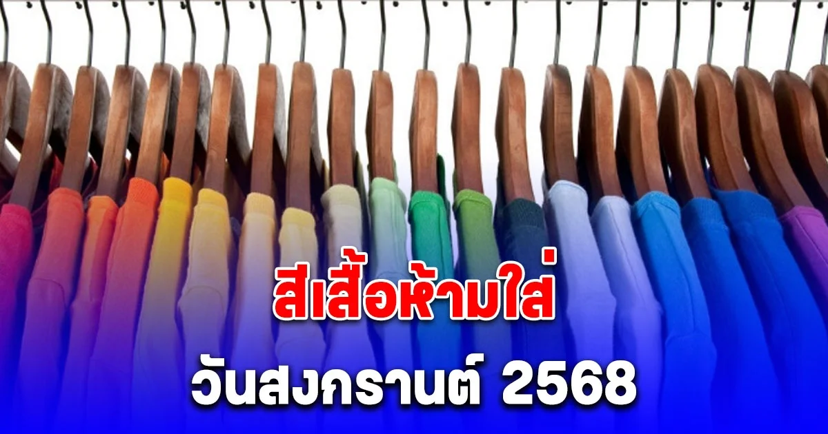 สีเสื้อห้ามใส่ วันสงกรานต์ ‎2568 ไม่มงคล (เป็นความเชื่อและวิจารณญาณส่วนบุคคล)