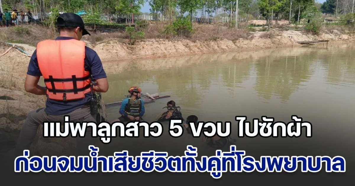 สุดยื้อ! แม่พาลูกสาว 5 ขวบ ไปซักผ้าข้างสระน้ำ ภายในอ่างเก็บน้ำ ก่อนที่ลูกสาวจะพลัดตกน้ำ แม่รีบกระโดดลงไปช่วย แต่ตัวเองจมน้ำ สุดท้ายเสียชีวิตทั้งคู่ที่โรงพยาบาล