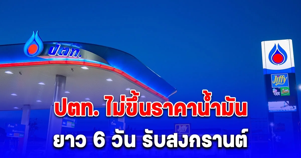 ปตท. ไม่ขึ้นราคาน้ำมันยาว 6 วัน รับสงกรานต์