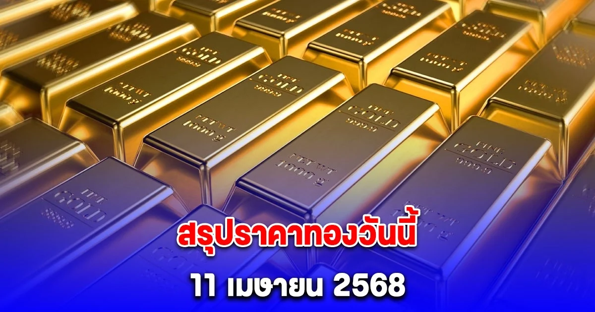 สรุปราคาทองวันนี้ 11 เมษายน 2568