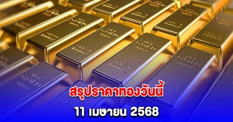 สรุปราคาทองวันนี้ 11 เมษายน 2568