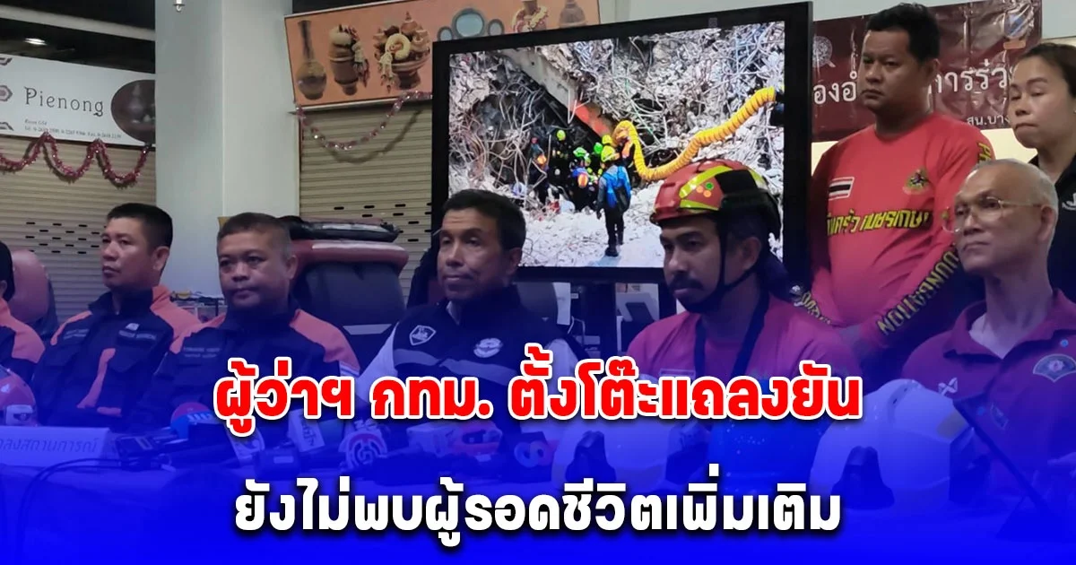 ผู้ว่าฯ กทม. ตั้งโต๊ะแถลงยัน ยังไม่พบผู้รอดชีวิตเพิ่มเติม หลังมีชุดค้นหาพบสัญญาณขอความช่วยเหลือช่วงเช้าตรู่ แต่พบร่างผู้สูญหายเพิ่มเติม 1 รายที่โซน C