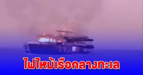 นาทีระทึก นักท่องเที่ยวหนีเอาชีวิตรอด ไฟไหม้เรือกลางทะเล จนท.เร่งช่วยเหลือ