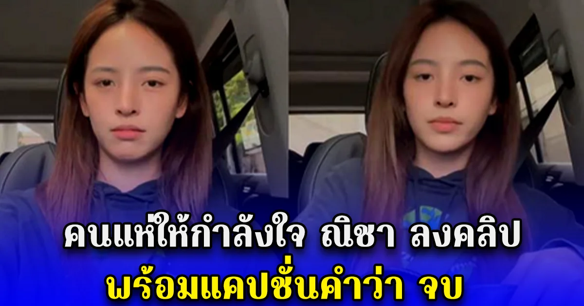 คนแห่ให้กำลังใจ ณิชา ลงคลิป พร้อมแคปชั่นคำว่า จบ