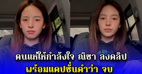 คนแห่ให้กำลังใจ ณิชา ลงคลิป พร้อมแคปชั่นคำว่า จบ