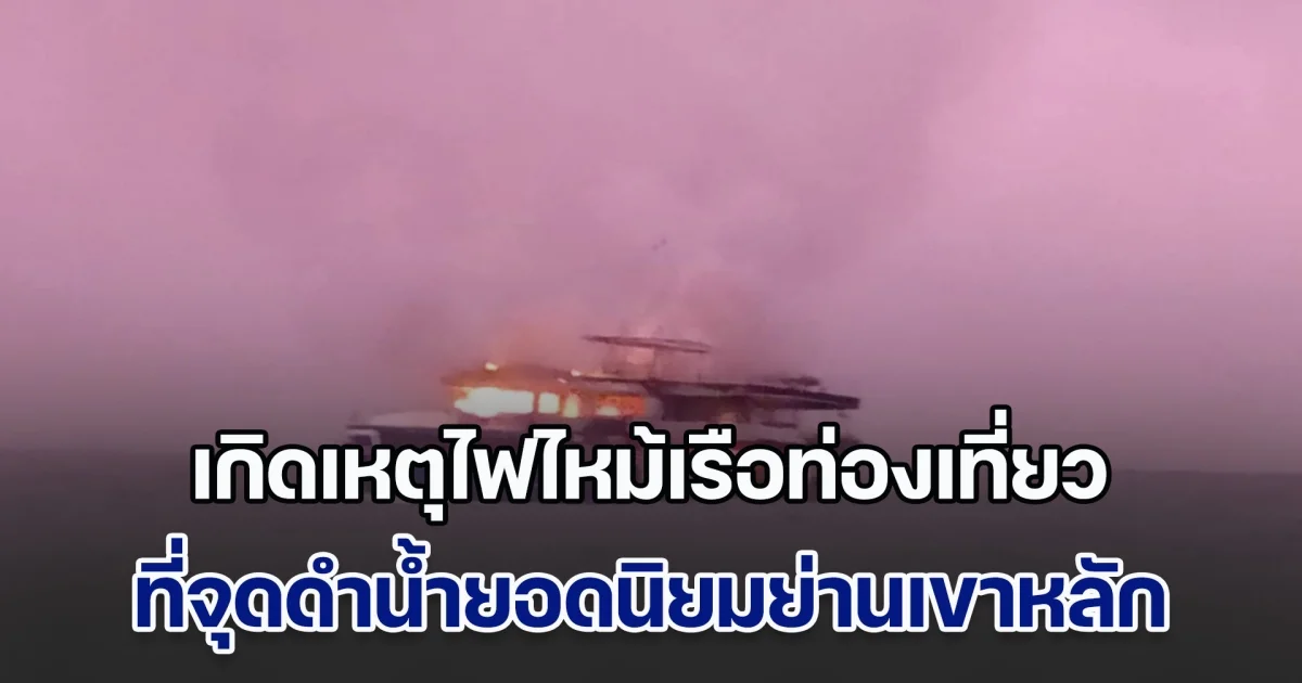 เกิดเหตุไฟไหม้เรือท่องเที่ยวแบบดำน้ำลึก ที่จุดดำน้ำยอดนิยมย่านเขาหลัก