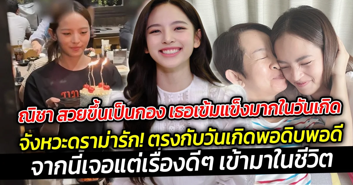 ณิชา สวยขึ้นเป็นกอง เธอเข้มแข็งมากในวันเกิด จังหวะดราม่ารัก! ตรงกับวันเกิดพอดิบพอดี