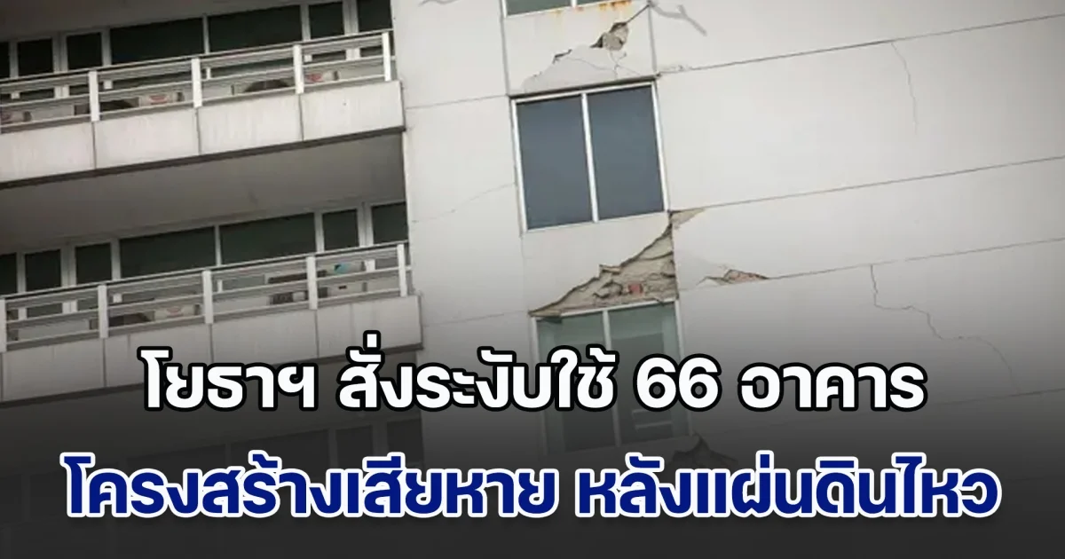 ด่วน! โยธาฯ สั่งระงับใช้ 66 อาคาร โครงสร้างเสียหายหนัก หลังเกิดเหตุแผ่นดินไหว