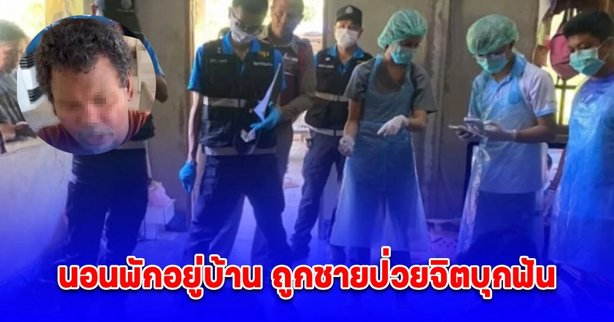 หนุ่มใหญ่โชคร้าย นอนหลับอยู่ในบ้านตัวเอง ถูกผู้ป่วยจิตเวชบุกมาทำร้ายจนเสียชีวิต