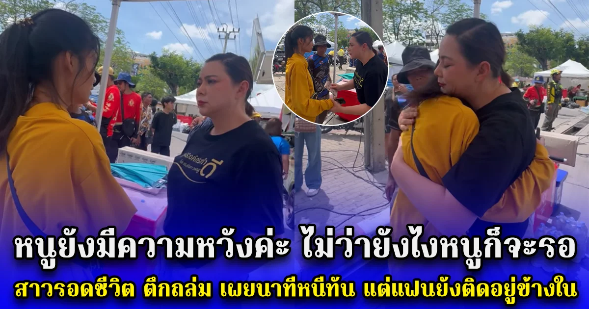 หนูยังมีความหวังค่ะ ไม่ว่ายังไงหนูก็จะรอ สาวรอดชีวิต ตึกถล่ม เผยนาทีหนีทัน แต่แฟนยังติดอยู่ข้างใน