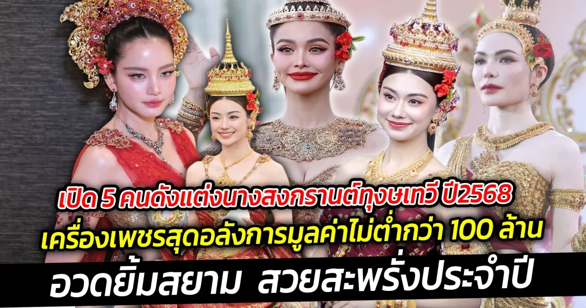 เปิด 5 คนดังแต่งนางสงกรานต์ทุงษเทวี ปี 2568 เครื่องเพชรอลังการงานสร้าง มูลค่าไม่ต่ำกว่า 100 ล้าน