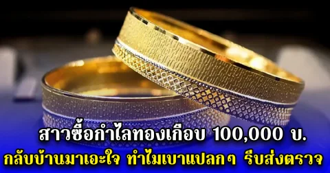 สาวซื้อกำไลทองเกือบ 100,000 บ. กลับบ้านมาเอะใจ ทำไมเบาแปลกๆ รีบส่งตรวจ ถึงได้รู้ความจริง