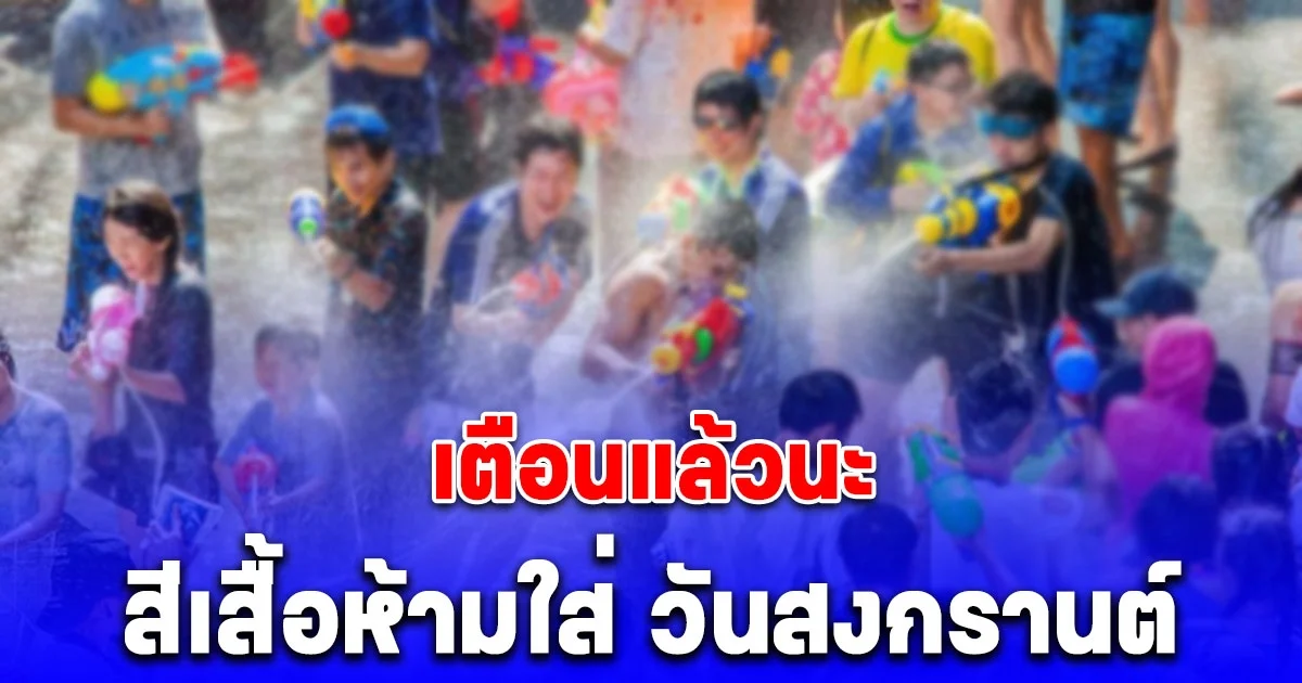 เตือนแล้วนะ สีเสื้อห้ามใส่ วันสงกรานต์ ‎2568