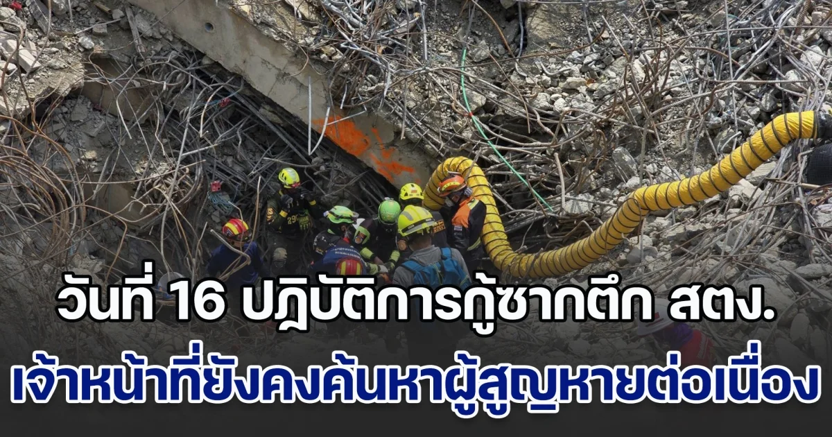 เข้าสู่วันที่ 16 ปฏิบัติการกู้ซากตึก สตง.ค้นหาผู้สูญหาย แม้ช่วงหยุดยาวเทศกาลสงกรานต์ แต่เจ้าหน้าที่ยังคงทำงานต่อเนื่อง