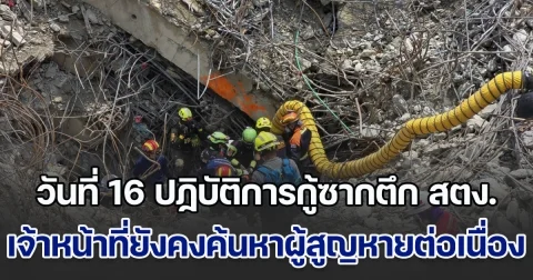 เข้าสู่วันที่ 16 ปฏิบัติการกู้ซากตึก สตง.ค้นหาผู้สูญหาย แม้ช่วงหยุดยาวเทศกาลสงกรานต์ แต่เจ้าหน้าที่ยังคงทำงานต่อเนื่อง