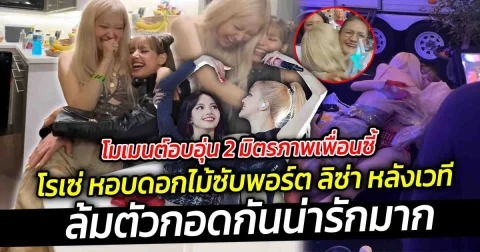 โมเมนต์อบอุ่น 2 มิตรภาพเพื่อนซี้ โรเซ่ หอบดอกไม้ซับพอร์ต ลิซ่า หลังเวทีล้มตัวกอดกันน่ารักมาก