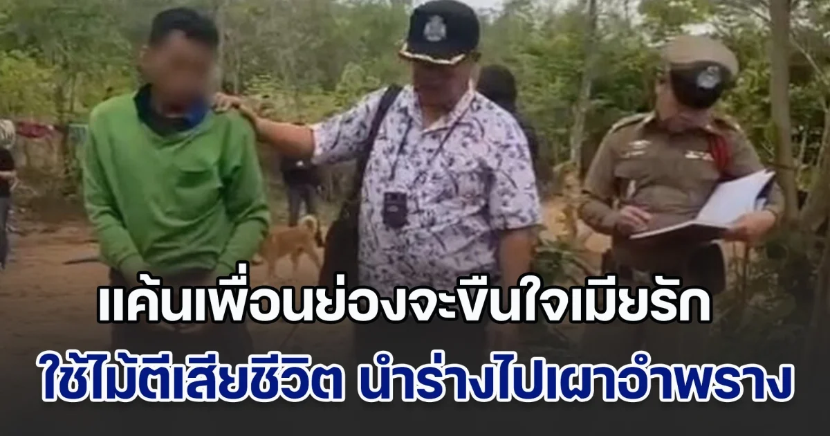 ผัวสุดโหดโมโหเพื่อน ใช้ท่อนไม้ตีจนเสียชีวิต ก่อนนำร่างไปเผาอำพราง หลังผู้เสียชีวิตไปย่องหาภรรยาถึงกระท่อม และพยายามจะขืนใจ