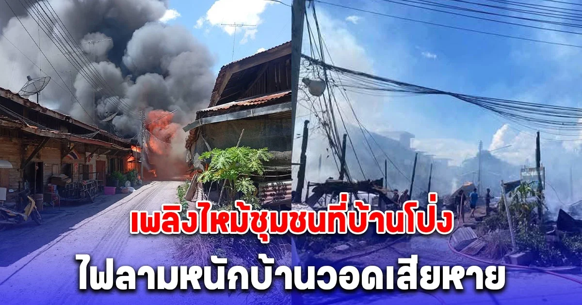 เพลิงไหม้ชุมชนที่บ้านโป่ง ไฟลามหนักบ้านวอดเสียหาย