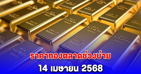 อัปเดต ราคาทองตลาดช่วงบ่าย 14 เมษายน 2568