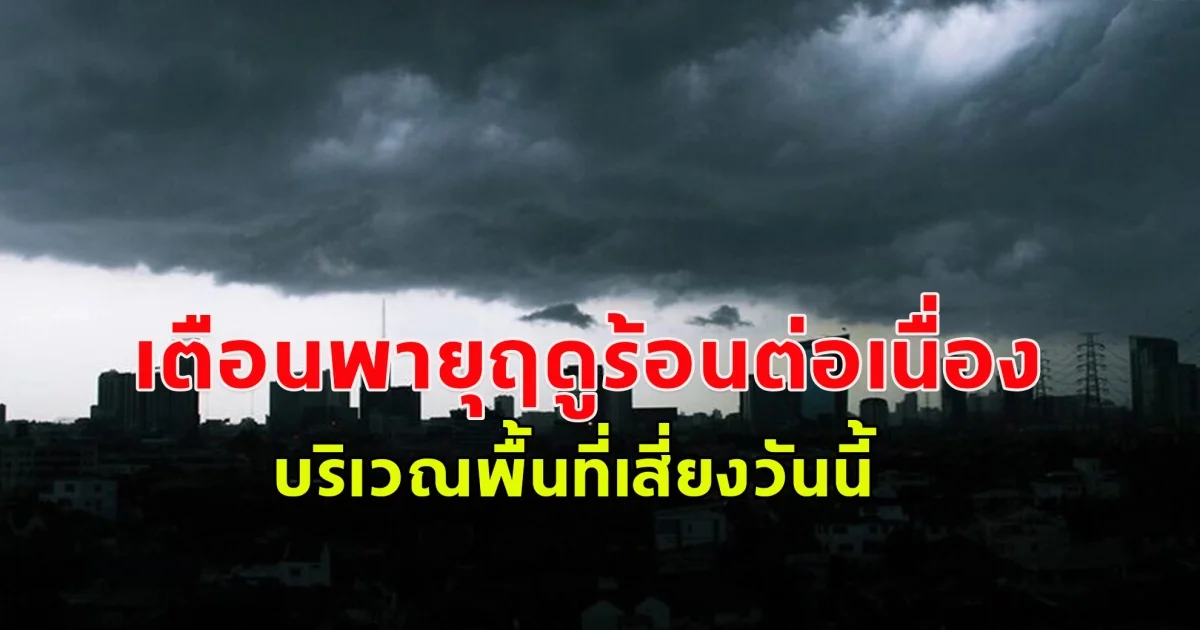 ด่วนสุดประกาศเตือนพายุฤดูร้อนต่อเนื่อง บริเวณพื้นที่เสี่ยงวันนี้ เน้นบริเวณภาคเหนือ ภาคตะวันออก