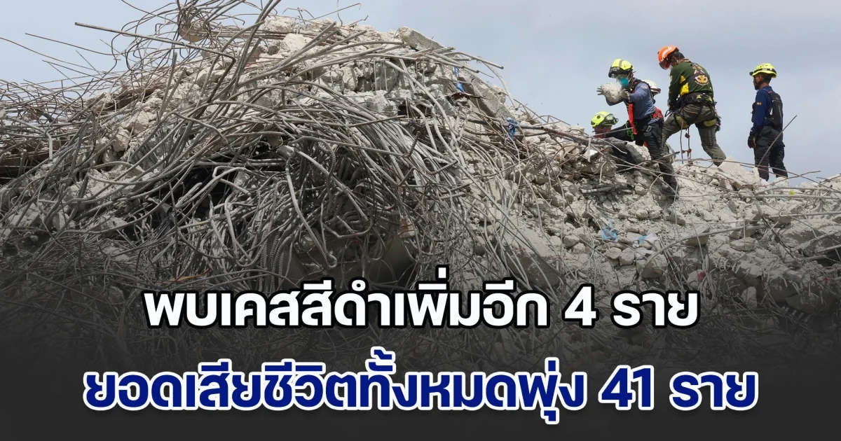 พบเคสสีดำเพิ่มอีก 4 ราย ใต้ซากตึกสตง. ยอดเสียชีวิตทั้งหมดพุ่ง 41 ราย