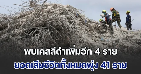 พบเคสสีดำเพิ่มอีก 4 ราย ใต้ซากตึกสตง. ยอดเสียชีวิตทั้งหมดพุ่ง 41 ราย
