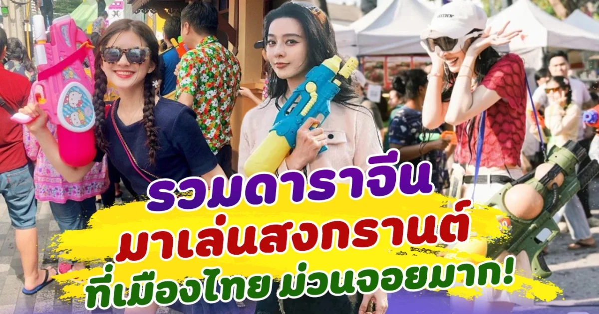 สุขสันต์วันสงกรานต์! รวมดาราจีน เล่นสงกรานต์ ในเมืองไทย