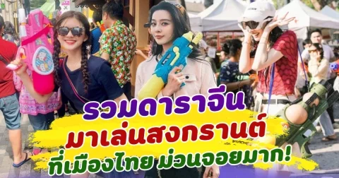 สุขสันต์วันสงกรานต์! รวมดาราจีน เล่นสงกรานต์ ในเมืองไทย
