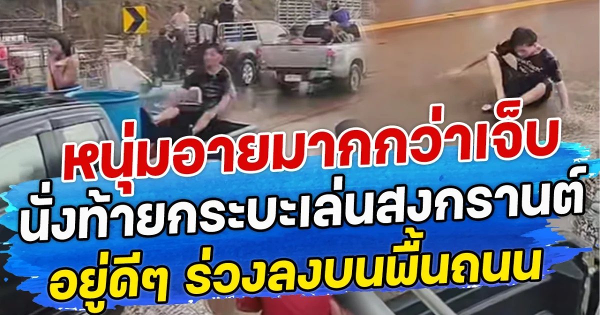หนุ่มอายมากกว่าเจ็บ นั่งท้ายกระบะเล่นสงกรานต์ อยู่ดีๆ ร่วงลงบนพื้นถนน